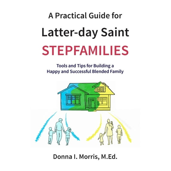 A Practical Guide for Latter-day Saint Stepfamilies: Tools and Tips for Building a Happy and Successful Blended Family, (Paperback)