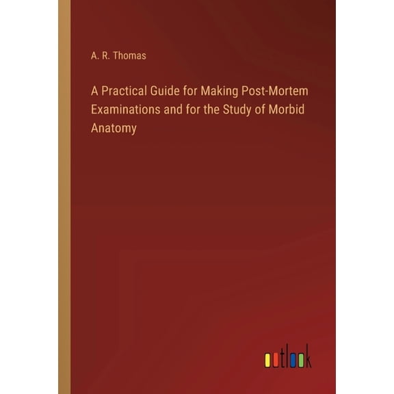 A Practical Guide for Making Post-Mortem Examinations and for the Study of Morbid Anatomy (Paperback)