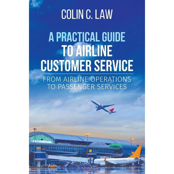 A Practical Guide to Airline Customer Service: From Airline Operations to Passenger Services, (Paperback)