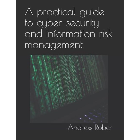 A Practical Guide to Cyber-Security and Information Risk Management