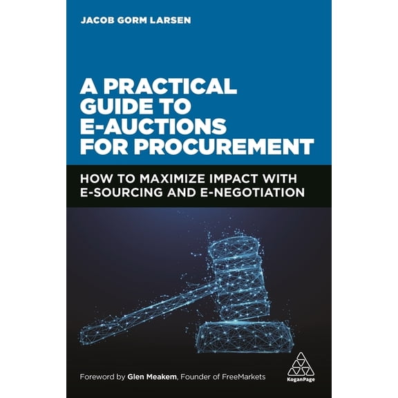 A Practical Guide to E-Auctions for Procurement: How to Maximize Impact with E-Sourcing and E-Negotiation, (Paperback)