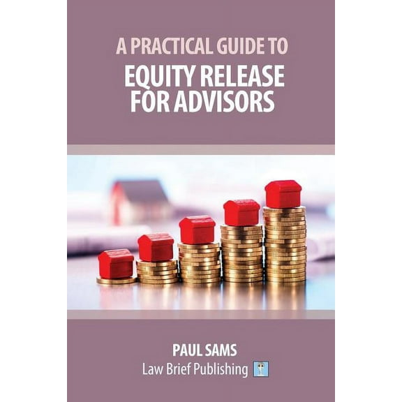 A Practical Guide to Equity Release for Advisors, (Paperback)
