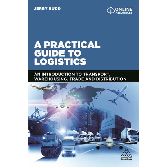 A Practical Guide to Logistics: An Introduction to Transport, Warehousing, Trade and Distribution, (Paperback)