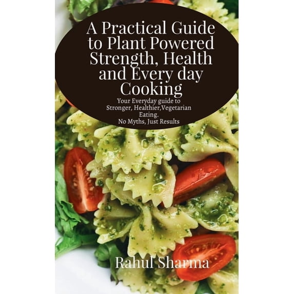 A Practical Guide to Plant-Powered Strength, Health, and Everyday Cooking: Your Everyday Guide to Stronger, Healthier Ve, (Paperback)