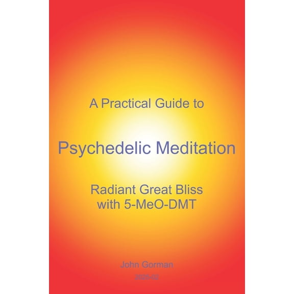 A Practical Guide to Psychedelic Meditation: Radiant Great Bliss With 5-MeO-DMT, (Paperback)