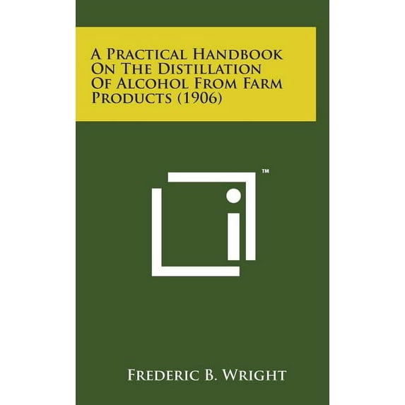 A Practical Handbook on the Distillation of Alcohol from Farm Products (1906) (Hardcover)