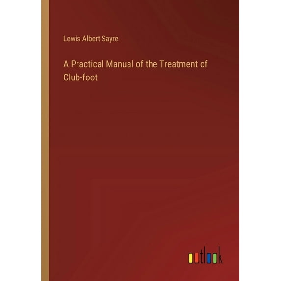 A Practical Manual of the Treatment of Club-foot, (Paperback)