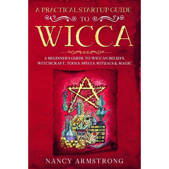 A Practical Startup Guide to Wicca: A Beginner's Guide to Wiccan Beliefs, Witchcraft, Tools, Spells, Rituals, and M, (Paperback)