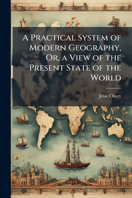 Present Geography A Practical System of Modern Geography, Or, a View of the Present State ...