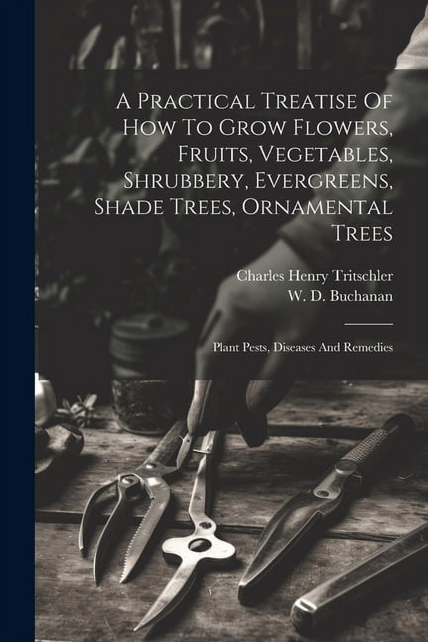 A Practical Treatise Of How To Grow Flowers, Fruits, Vegetables