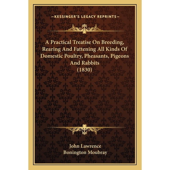 A Practical Treatise On Breeding, Rearing And Fattening All Kinds Of Domestic Poultry, Pheasants, Pigeons And Rabbits (1830) (Paperback)