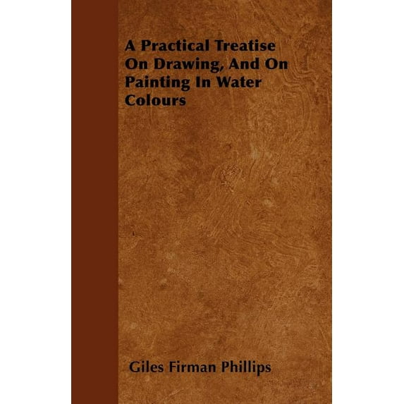 A Practical Treatise On Drawing, And On Painting In Water Colours (Paperback)