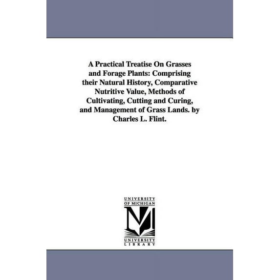 A Practical Treatise On Grasses and Forage Plants: Comprising their Natural History, Comparative Nutritive Value, Method, (Paperback)
