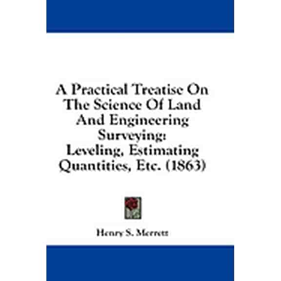 A Practical Treatise On The Science Of Land And Engineering Surveying : Leveling, Estimating Quantities, Etc. (1863) (Paperback)