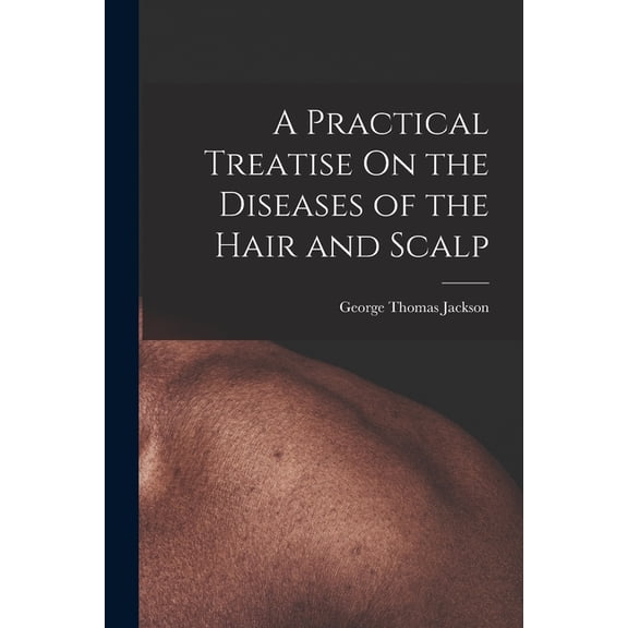 A Practical Treatise On the Diseases of the Hair and Scalp, (Paperback)