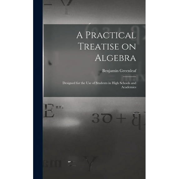 A Practical Treatise on Algebra : Designed for the Use of Students in High Schools and Academies (Hardcover)