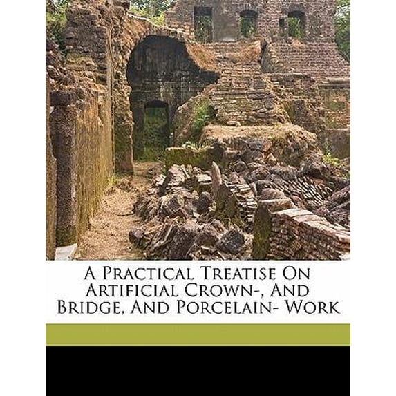 A Practical Treatise on Artificial Crown-, and Bridge, and Porcelain- Work Paperback