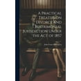 thumbnail image 1 of A Practical Treatise on Divorce and Matrimonial Jurisdiction Under the Act of 1857 (Hardcover), 1 of 1