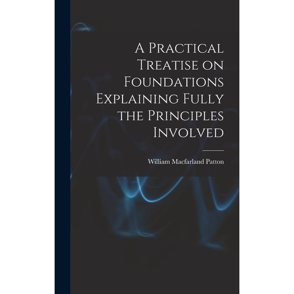 A Practical Treatise on Foundations Explaining Fully the Principles Involved, (Hardcover)
