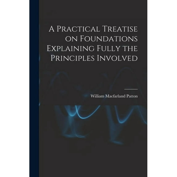 A Practical Treatise on Foundations Explaining Fully the Principles Involved (Paperback)