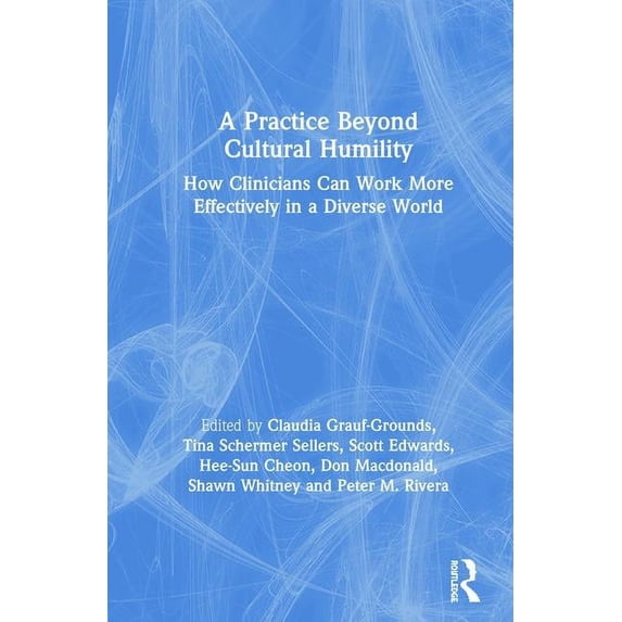 A Practice Beyond Cultural Humility: How Clinicians Can Work More Effectively in a Diverse World, (Hardcover)