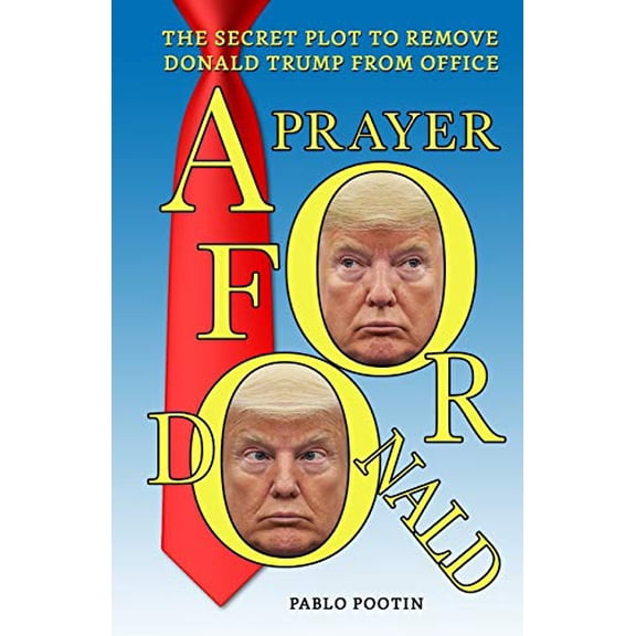 A Prayer For Donald: The Secret Plot To Remove President Trump From Office Paperback 1089148976 9781089148975 Pablo Pootin