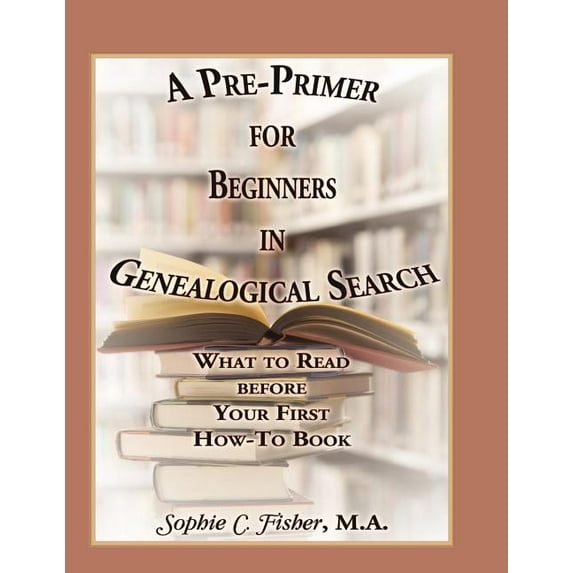 A Pre-Primer for Beginners in Genealogical Search: What to Read Before Your First How-To Book, (Paperback)