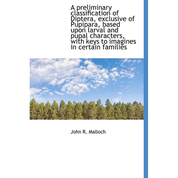 A Preliminary Classification of Diptera, Exclusive of Pupipara, Based Upon Larval and Pupal Characte (Hardcover)