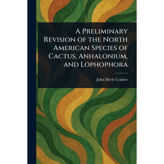 A Preliminary Revision of the North American Species of Cactus, Anhalonium, and Lophophora, (Paperback)