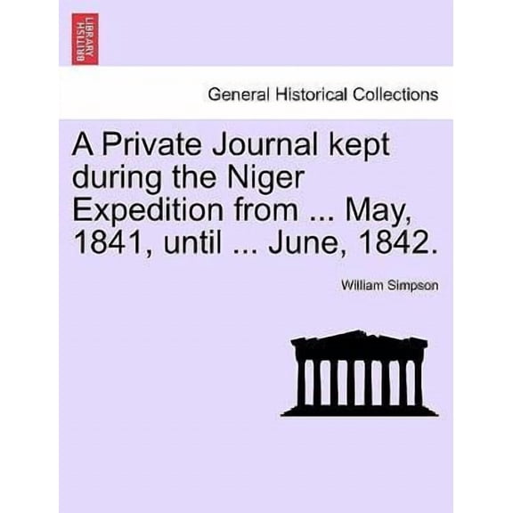 A Private Journal Kept During the Niger Expedition from ... May, 1841, Until ... June, 1842. (Paperback) by Dr. William Simpson
