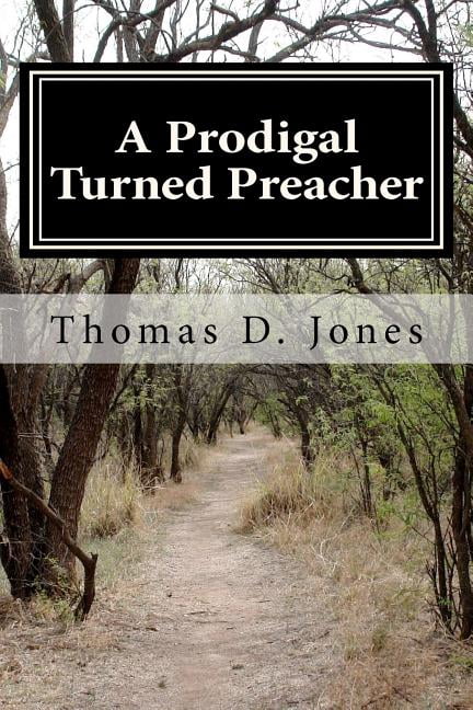 A Prodigal Turned Preacher: From the Pigpen to the Pulpit (Paperback) by Thomas D Jones