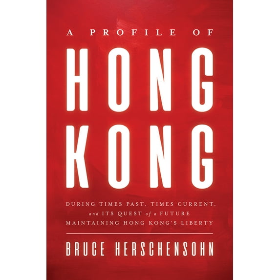 A Profile of Hong Kong: During Times Past, Times Current, and Its Quest of a Future Maintaining Hong Kong's Liberty, (Hardcover)