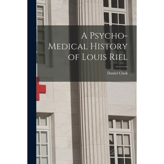 A Psycho-medical History of Louis Riel [microform] Paperback 1015217753 9781015217751 Daniel 1835-1912 Clark