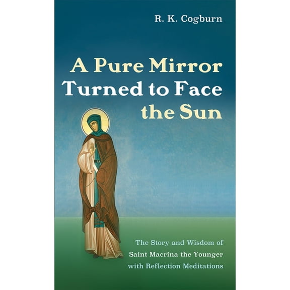 A Pure Mirror Turned to Face the Sun: The Story and Wisdom of Saint Macrina the Younger with Reflection Meditations, (Hardcover)