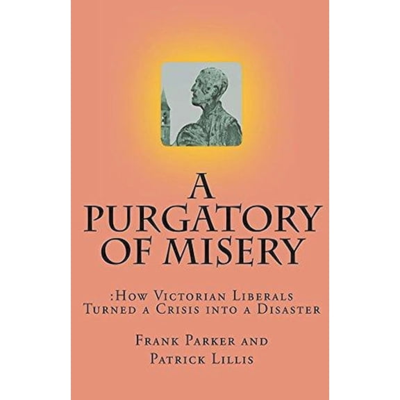 A Purgatory of Misery: How Victorian Liberals Turned a Crisis into a Disaster, (Paperback)
