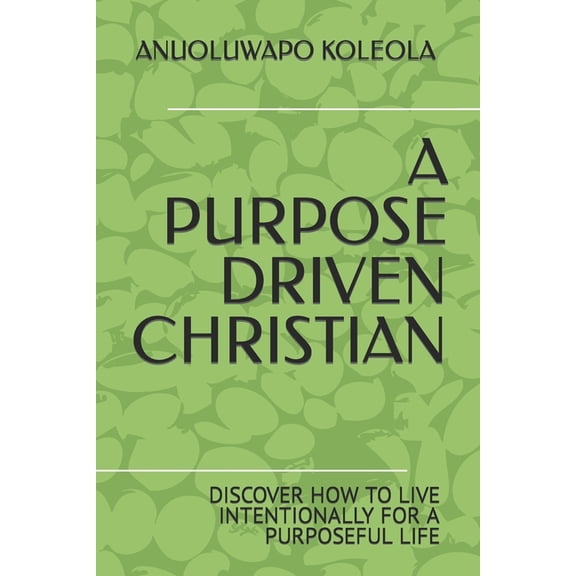 A Purpose Driven Christian : Discover How to Live Intentionally for a Purposeful Life (Paperback)