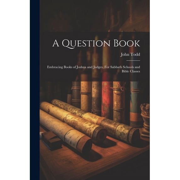 A Question Book : Embracing Books of Joshua and Judges. For Sabbath Schools and Bible Classes (Paperback)
