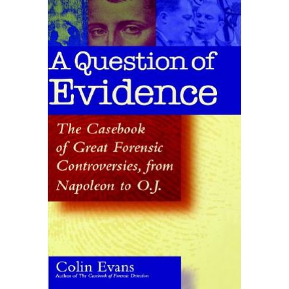 A Question of Evidence: The Casebook of Great Forensic Controversies, from Napoleon to O.J. - Evans, Colin