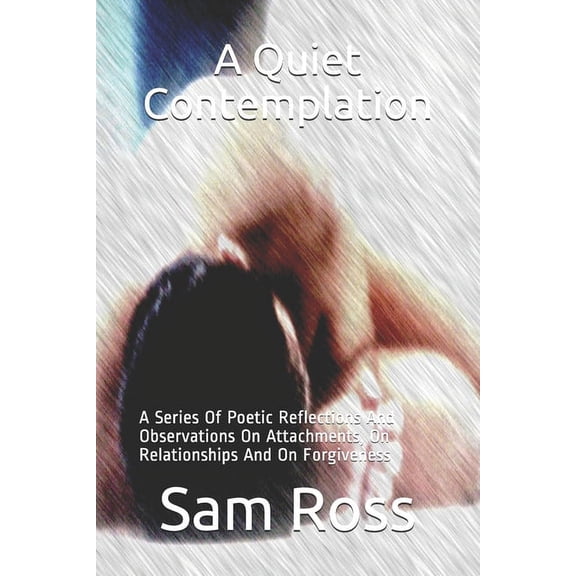 A Quiet Contemplation : A Series Of Poetic Reflections And Observations On Attachments, On Relationships And On Forgiveness (Paperback)