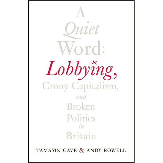 A Quiet Word: Lobbying, Crony Capitalism and Broken Politics in Britain, (Paperback)