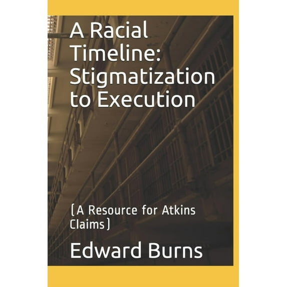 A Racial Timeline: Stigmatization to Execution: A Resource for Atkins Claims Paperback 1698442297 9781698442297 Edward Burns