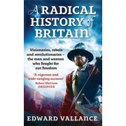 A Radical History of Britain Visionaries, Rebels and Revolutionaries - the men and women who fought for our freedoms Paperback