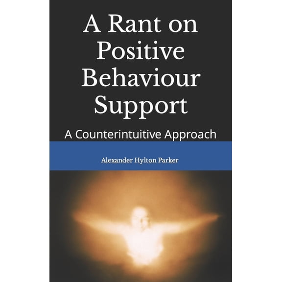 A Rant on Positive Behaviour Support: A Counterintuitive Approach, (Paperback)
