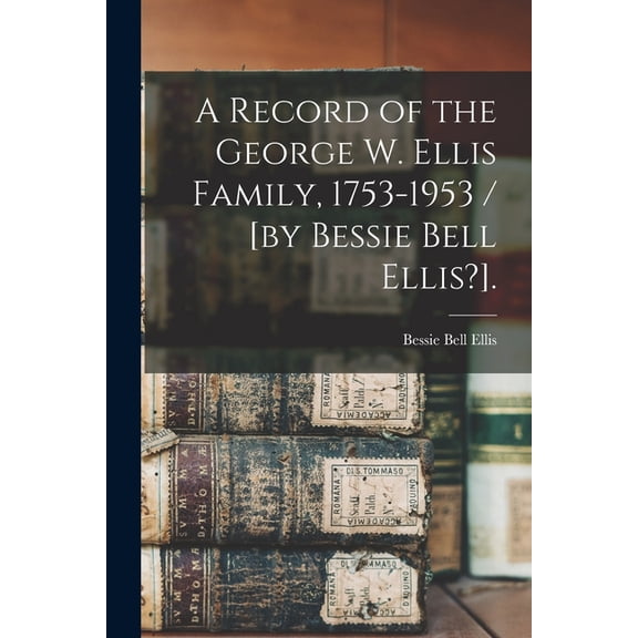 A Record of the George W. Ellis Family, 1753-1953 / [by Bessie Bell Ellis?]., (Paperback)