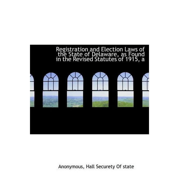 A Registration and Election Laws of the State of Delaware, as Found in the Revised Statutes of 1915 (Hardcover)