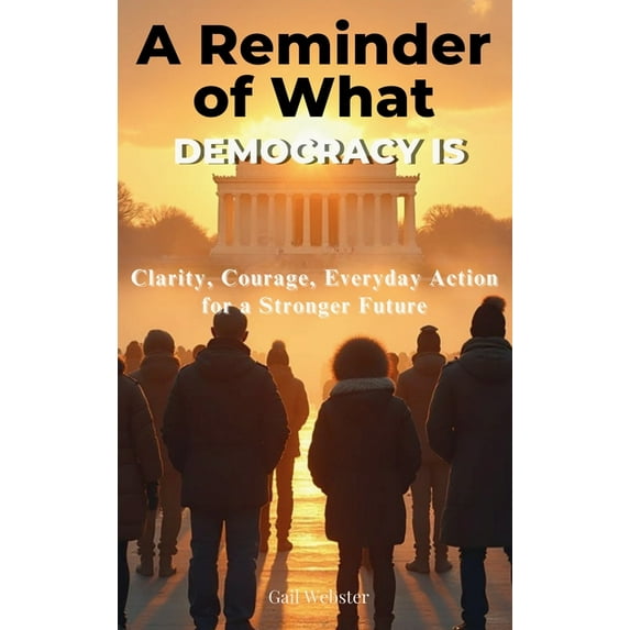 A Reminder of What Democracy Is: Clarity, Courage, Everyday Action for a Stronger Future, (Hardcover)