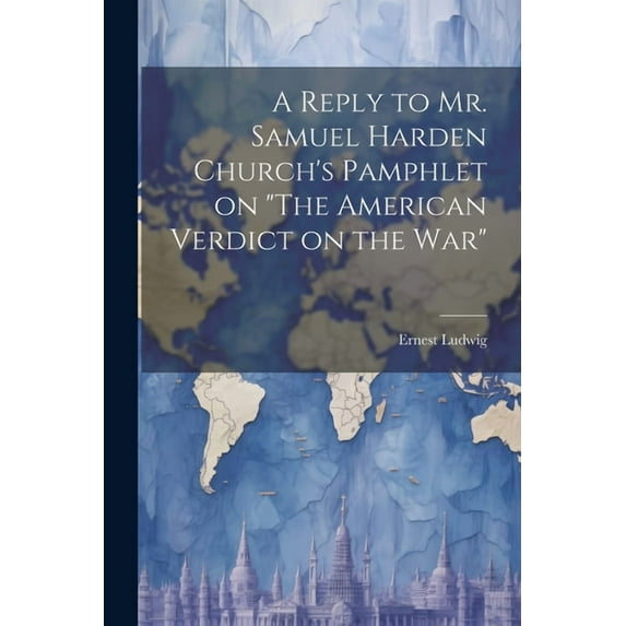 A Reply to Mr. Samuel Harden Church's Pamphlet on "The American Verdict on the war" (Paperback)