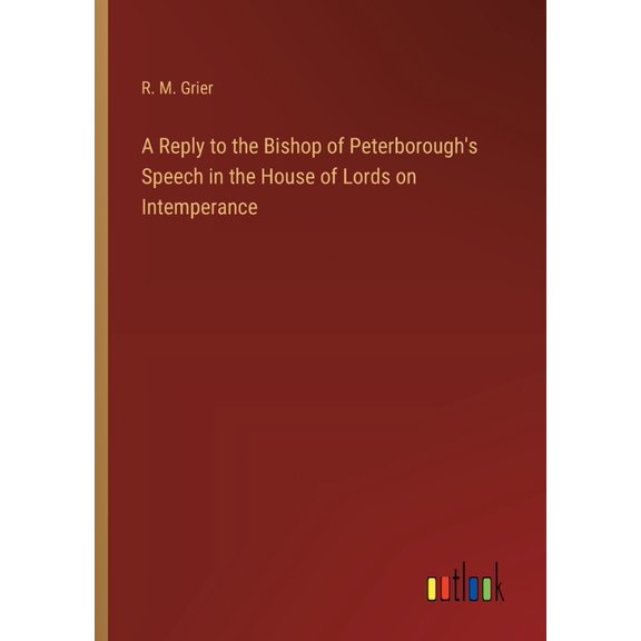 A Reply to the Bishop of Peterborough's Speech in the House of Lords on Intemperance, (Paperback)