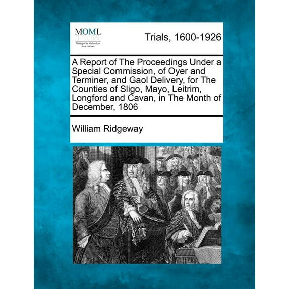 A Report of the Proceedings Under a Special Commission, of Oyer and Terminer, and Gaol Delivery, for the Counties of Sligo, Mayo, Leitrim, Longford and Cavan, in the Month of December, 1806 (Paperback)