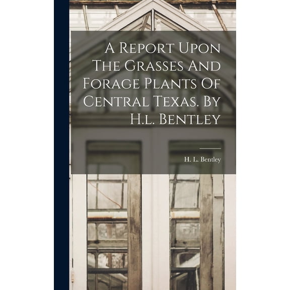 A Report Upon The Grasses And Forage Plants Of Central Texas. By H.l. Bentley (Hardcover)